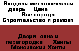 Входная металлическая дверь  › Цена ­ 2 800 - Все города Строительство и ремонт » Двери, окна и перегородки   . Ханты-Мансийский,Ханты-Мансийск г.